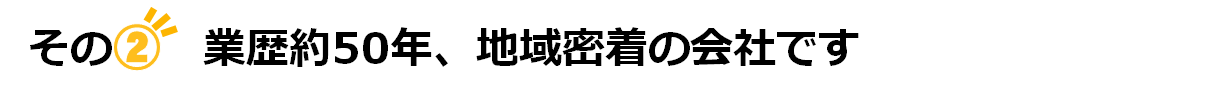 業歴約50年、地域密着の会社です