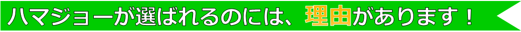 ハマジョーが選ばれるのには、理由があります！