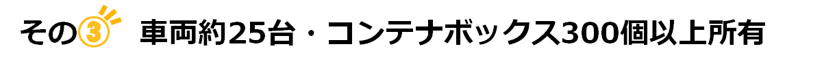 車両約25台・コンテナボックス300個以上保有